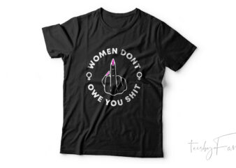 Women Don’t Owe You Shit | Feminism , Girl style t shirt design for sale