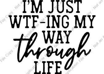 I’m Just WTF Ing My Way Through Life SVG, I’m Just WTF Ing My Way Through Life, I’m Just WTF Ing My Way Through Life Funny quote, funny quote svg t shirt design for sale