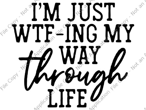 I’m just wtf ing my way through life svg, i’m just wtf ing my way through life, i’m just wtf ing my way through life funny quote, funny quote svg t shirt design for sale