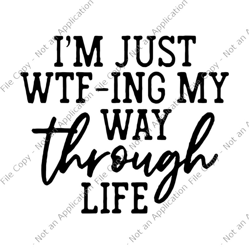I’m Just WTF Ing My Way Through Life SVG, I’m Just WTF Ing My Way Through Life, I’m Just WTF Ing My Way Through Life Funny quote, funny quote svg