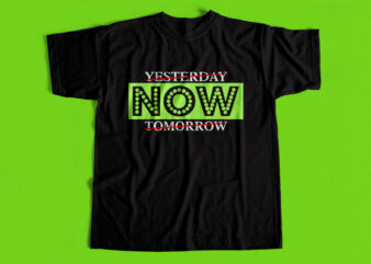 NOW – YESTERDAY NOT TOMORROW – T shirt design