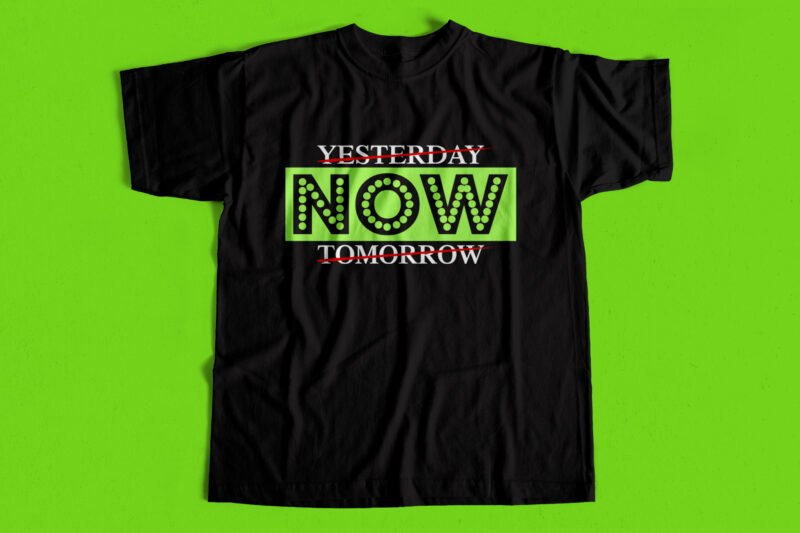 NOW – YESTERDAY NOT TOMORROW – T shirt design