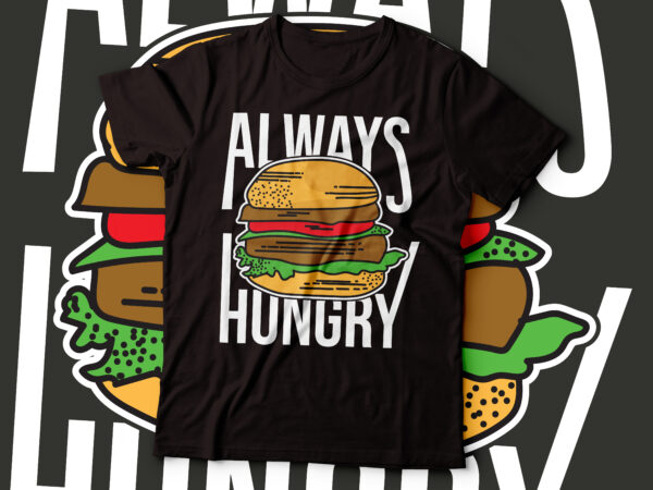 Always hungry burger big design design | tshirt for foodies design