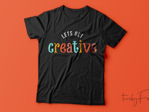 Let’s get creative | cool t shirt design for art teacher or art lover