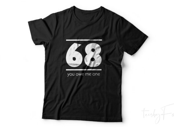 You owe me one! sixty eight naughty t shirt design for sale