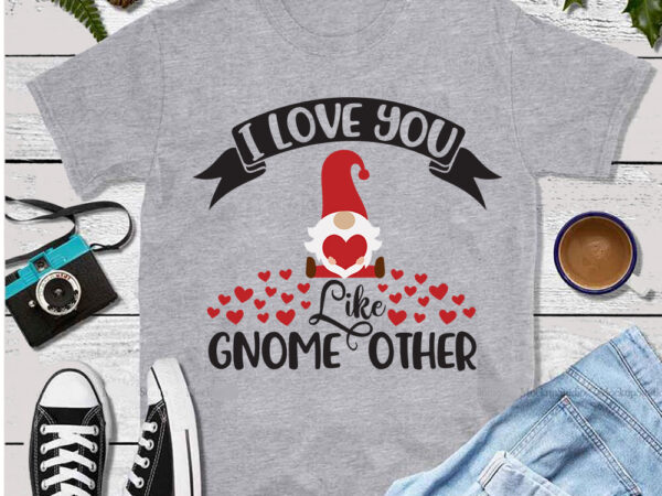 I love you like gnome other, happy valentine day svg, valentines day gnome, valentine sublimation, valentine day gnomes svg, valentine gnome svg, love svg, valentine svg, valentine day svg, valentine t shirt design for sale