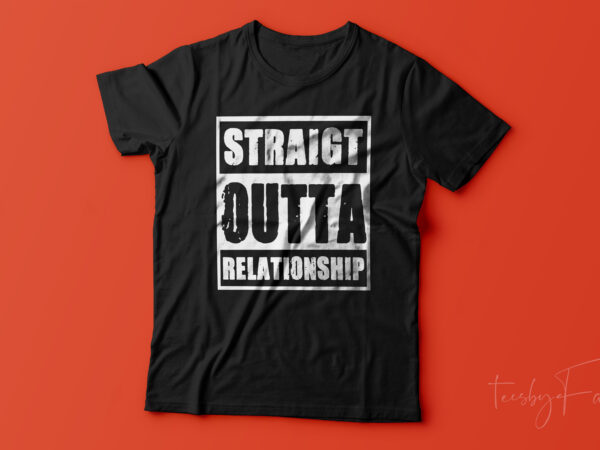 Straight outta relationship – trendy. t shirt design for sale