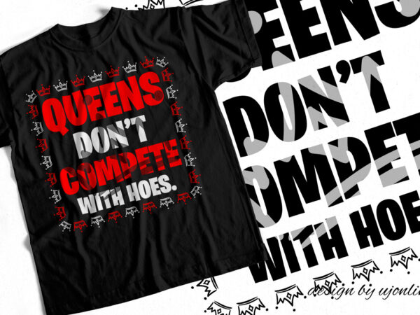 Queens don’t compete with hoes – t-shirt design for queens