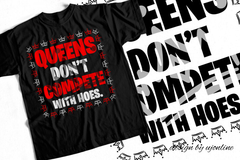 Queens Don’t Compete with Hoes – T-Shirt Design for Queens