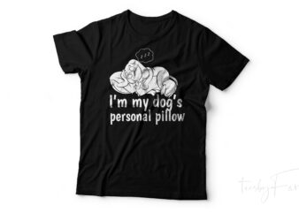 I am my dog’s Personal Pillow | Pet love | Dog lovers vector t shirt design by teesbyfaraz