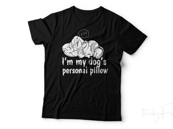 I am my dog’s personal pillow | pet love | dog lovers vector t shirt design by teesbyfaraz