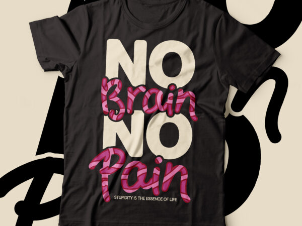 No brain no pain typography ,sarcasm t-shirt design |