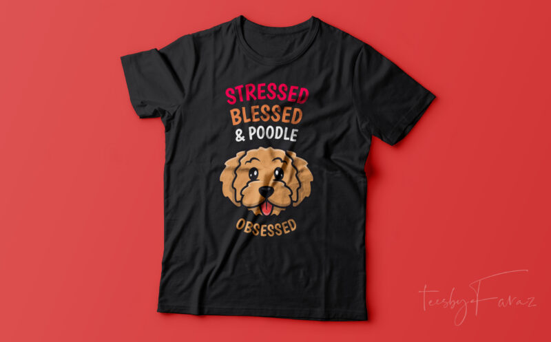 Stressed, Blessed and Poodle Obsessed t shirt design for sale