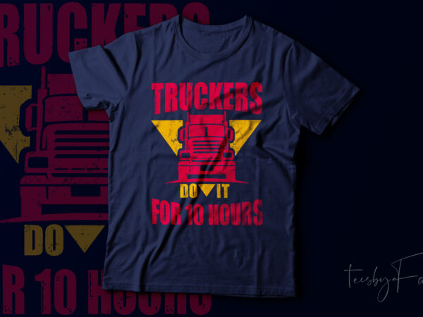 Truckers do it for 10 hours | truck lovers or truck driver’s gift vector t shirt design Truckers do it for 10 hours | truck lovers or truck driver’s gift vector t shirt design