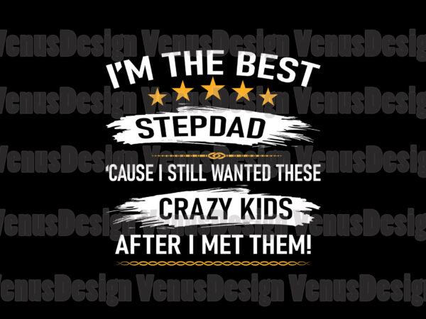 Im the best stepdad cause i still wanted these crazy kids svg, fathers day svg, stepdad svg, best stepdad svg, step dad svg, best step dad svg, crazy kids svg, t shirt design for sale