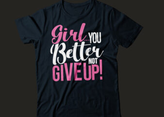 Girl you better not give up | girl tee design