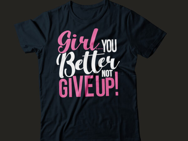 Girl you better not give up | girl tee design