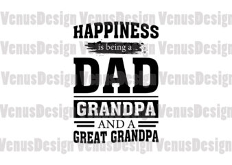 Happiness Is Being A Dad Grandpa And A Great Grandpa