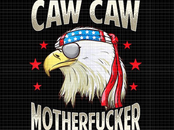 Caw caw motherfucker png, caw caw motherfucker eage png, caw caw motherfucker funny 4th of july patriotic eagle png, 4th of july vector, eagle 4th of july