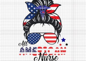 All American nurse svg, All American nurse 4th of July SVG, American Flag Patriotic Nurse Messy Bun 4th Of July, 4th of July SVG, nurse 4th of July SVG, 4th