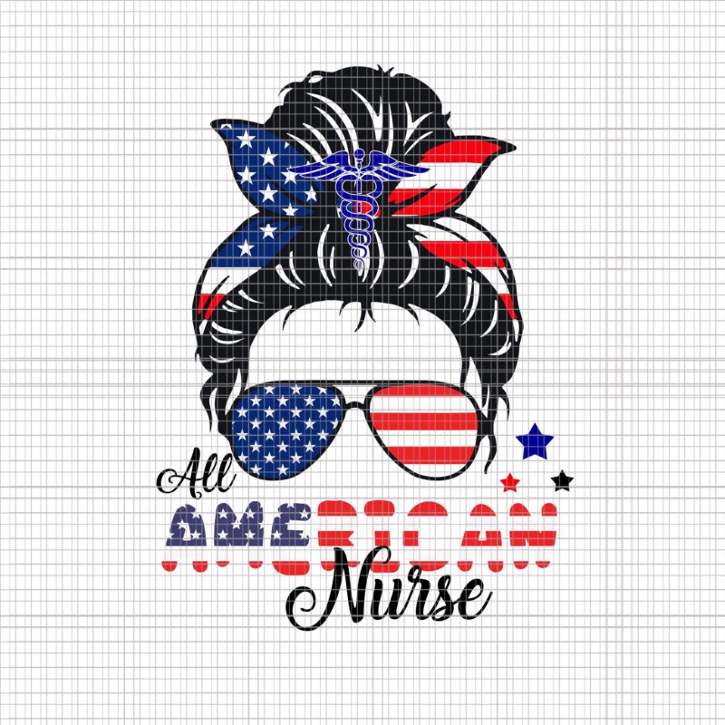All American nurse svg, All American nurse 4th of July SVG, American Flag Patriotic Nurse Messy Bun 4th Of July, 4th of July SVG, nurse 4th of July SVG, 4th