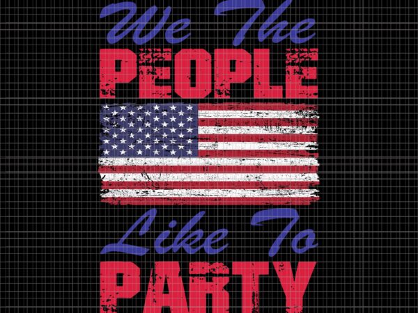 We the people like to party svg, we the people like to party 4th of july svg, we the people like to party flag, 4th of july vector