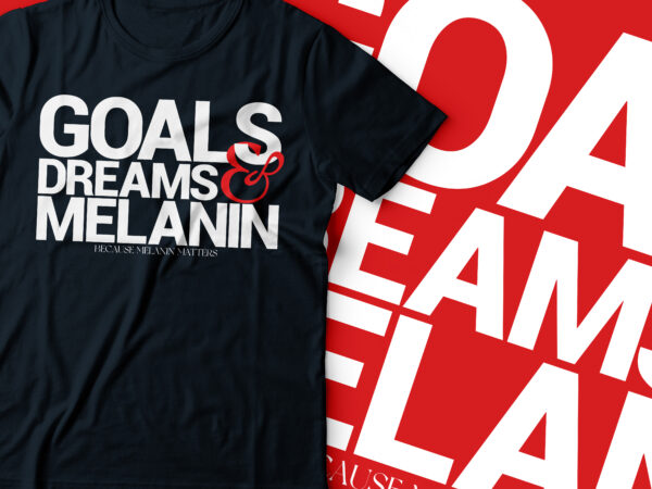 Goals dream and melanin because melanin matters t-shirt design | african american women tshirt