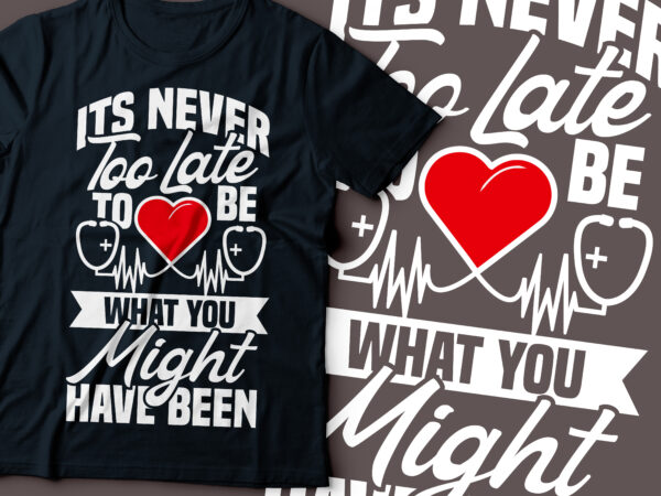Its never too late to be what you might have been | nurse t-shirt design