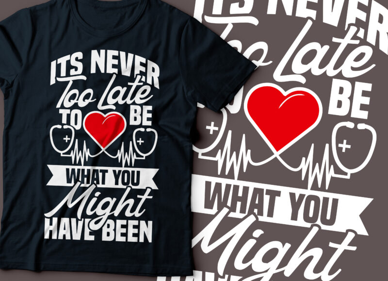 Its never too late to be what you might have been | nurse t-shirt design