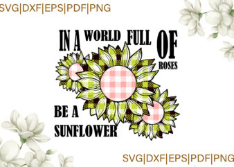 In A World Full Of Roses Be A Sunflower Yellow Plaid Gifts, Sunflower Shirt Svg File Diy Crafts Svg Files For Cricut, Silhouette Sublimation Files
