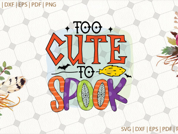 Too cute to spook halloween gifts, shirt for halloween svg file diy crafts svg files for cricut, silhouette sublimation files t shirt designs for sale