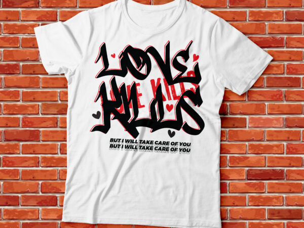 Love kills, but i will take care of you typography design | streetwear tee design