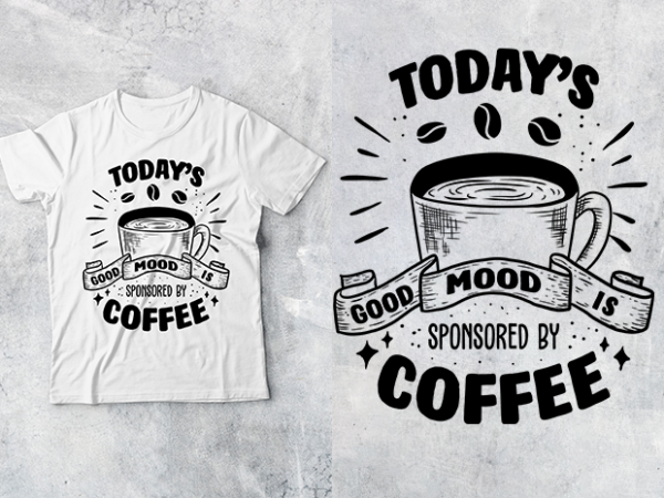 Coffee time-11, today’s good mood is sponsored by coffee t shirt vector file