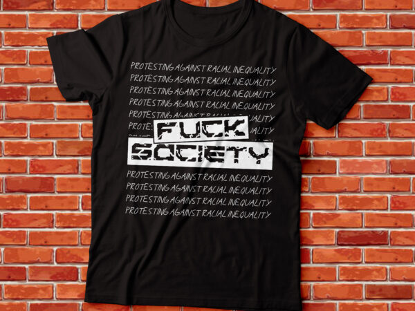 F*ck society protesting against racial inequality t shirt graphic design