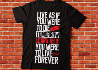 Live as if you were to die tomorrow. Learn as if you were to live forever. t shirt vector graphic