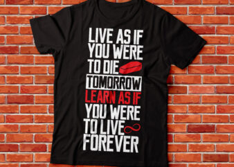 Live as if you were to die tomorrow. Learn as if you were to live forever.