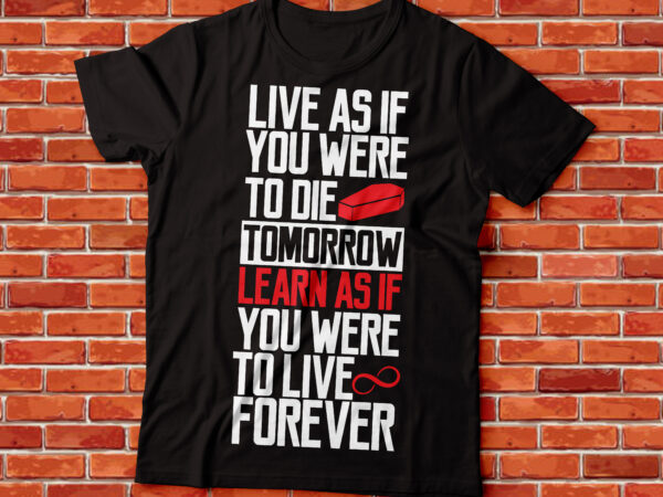Live as if you were to die tomorrow. learn as if you were to live forever. t shirt vector graphic