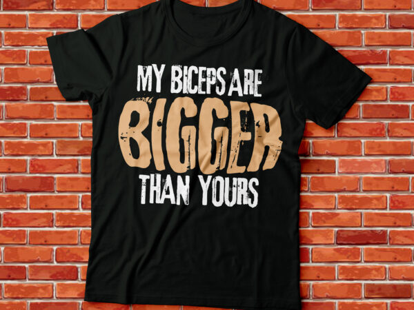 My biceps are bigger than yours, gyming nd lifting workout tee t shirt designs for sale