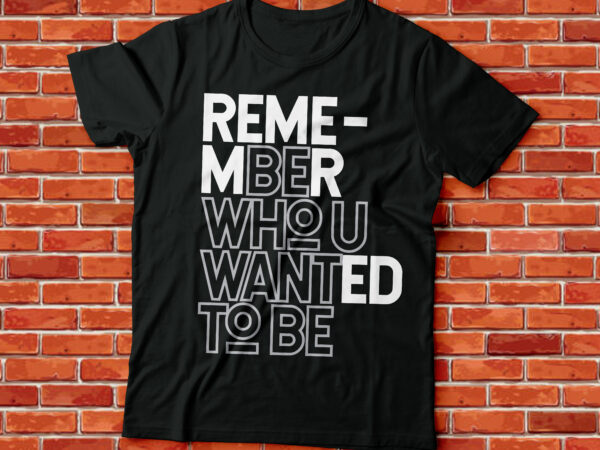 Remember who you wanted to be, motivational tshirt design