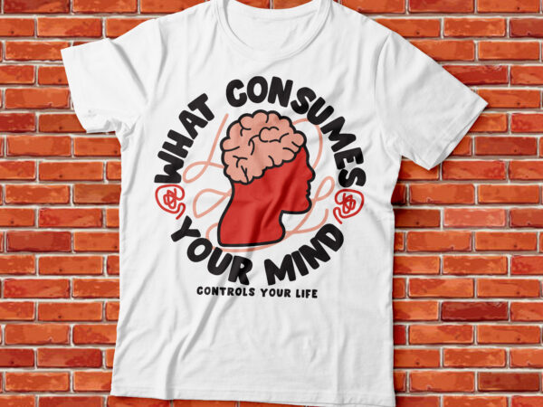 What consumes your mind controls your life streetwear graphic design