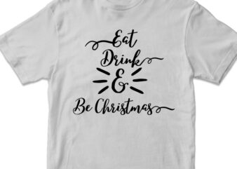 eat drink and be christmas, christmas vector t-shirt design svg png files