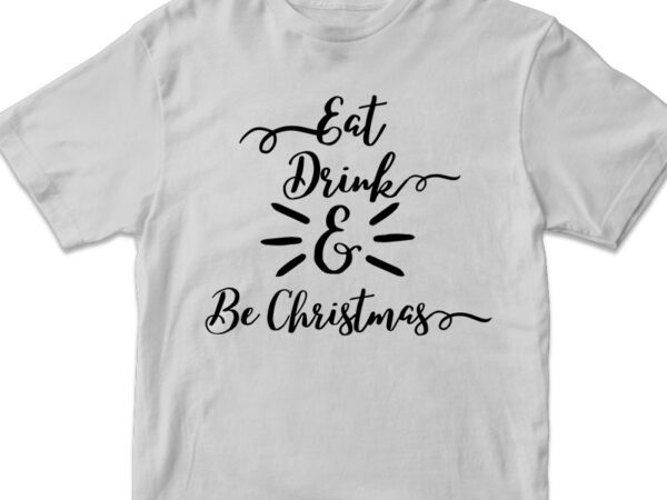 Eat drink and be christmas, christmas vector t-shirt design svg png files