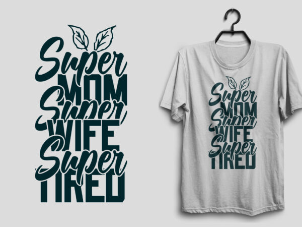 Super mom super wife super tired mother’s day svg t shirt design, mom svg t shirt design