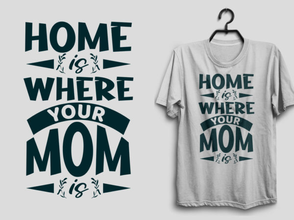 Home is where your mom is typography mommy t shirt design