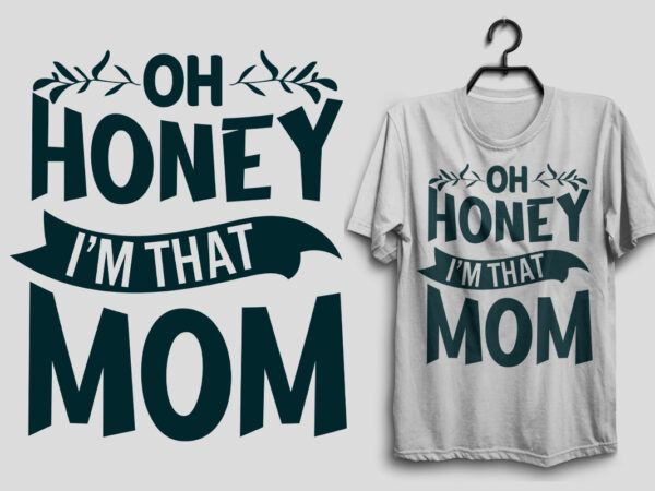 Oh honey i’m that mom mother’s day svg t shirt design, mom svg t shirt design, mama t shirt design for pod