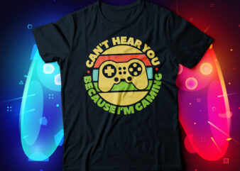 cant hear you because i am gaming t-shirt design, video gaming designs