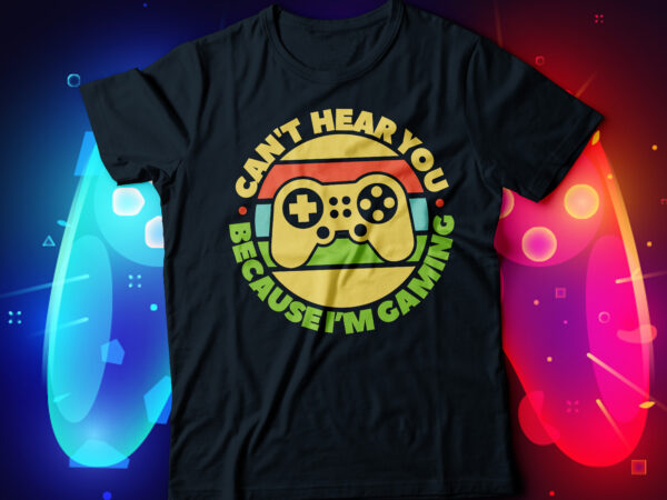 Cant hear you because i am gaming t-shirt design, video gaming designs