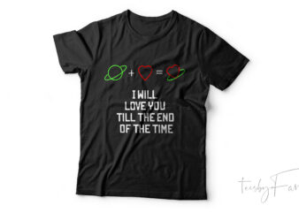 I will love you till the end of the time t shirt design for sale
