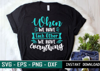 When we have each other we have everything print ready Family quote colorful SVG cut file t shirt template
