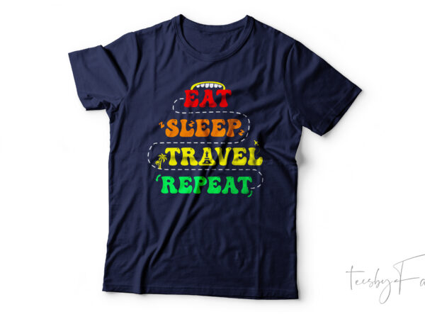 Eat sleep travel repeat | cool t shirt art for sale